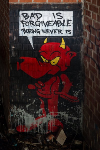 "Bad is forgiveable, boring never is"